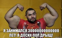  я занимался 30000000000000 лет! я досих пор дрыщ!