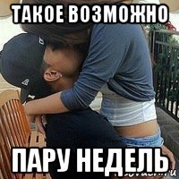 такое возможно пару недель