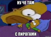 ну че там с пирогами