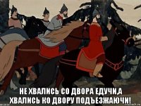  не хвались со двора едучи,а хвались ко двору подъезжаючи!