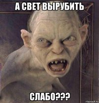 а свет вырубить слабо???