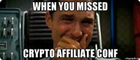 when you missed crypto affiliate conf