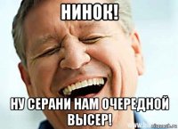 нинок! ну серани нам очередной высер!