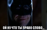 ой ну что ты право слово...