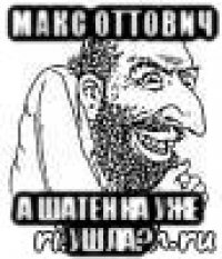 макс оттович а шатенка уже ушла?