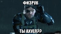 физрук ты ахуел??