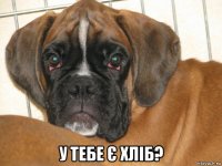  у тебе є хліб?