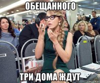 обещанного три дома ждут