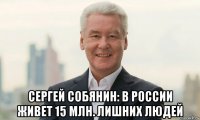  сергей собянин: в россии живет 15 млн. лишних людей