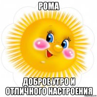 рома доброе утро и отличного настроения
