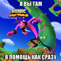я вы там в помощь как сразу