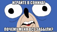 играйте в соника! почему меня все забыли?