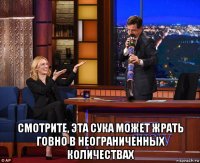  смотрите, эта сука может жрать говно в неограниченных количествах