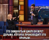  это замкнутый цикл! он жрет дерьмо, которое производит! это прорыв!