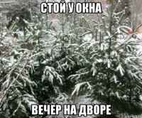 стой у окна вечер на дворе