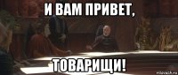 и вам привет, товарищи!