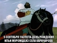  5 сентября 1147лета-день рождения ильи муромца,из села карачарова