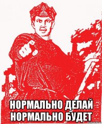  нормально делай нормально будет