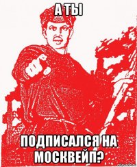 а ты подписался на москвейп?
