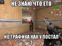не знаю что ето но графика как у постал 2