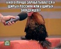 у кого лучше зарабатывается у щирых россиян или у щирых западенцев? 