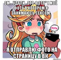 эм... удали „это фото" ( моё фото в котором я занимаюсь сексом - я отправлю фото на страницу в вк