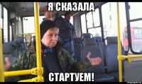 я сказала стартуем!