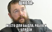 школа- место для быдла, рабов и блядей