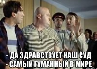  - да здравствует наш суд - самый гуманный в мире