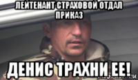 лейтенант страховой отдал приказ денис трахни ее!