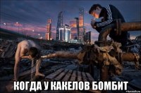  когда у какелов бомбит