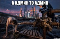 а админ то админ 