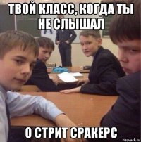 твой класс, когда ты не слышал о стрит сракерс