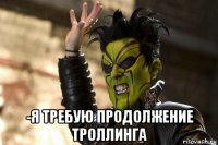  -я требую продолжение троллинга