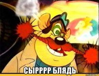  сырррр блядь