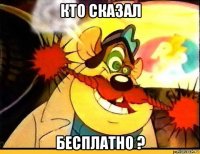 кто сказал бесплатно ?