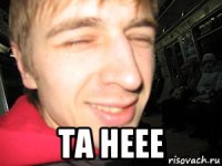  та неее