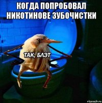 когда попробовал никотинове зубочистки 