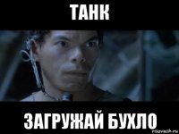 танк загружай бухло