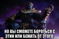  но вы сможете бороться с этии или бежать от этого.