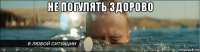 не погулять здорово 