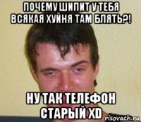 почему шипит у тебя всякая хуйня там блять?! ну так телефон старый хd