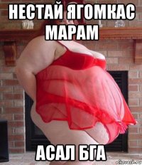 нестай ягомкас марам асал бга