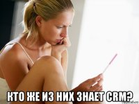  кто же из них знает crm?