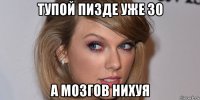 тупой пизде уже 30 а мозгов нихуя
