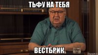 тьфу на тебя вестбрик