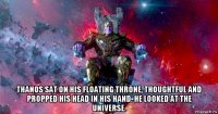  thanos sat on his floating throne, thoughtful and propped his head in his hand. he looked at the universe.