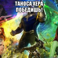 таноса хера победишь! 