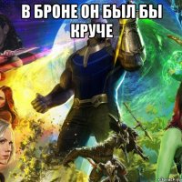 в броне он был бы круче 