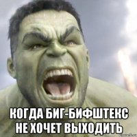  когда биг-бифштекс не хочет выходить